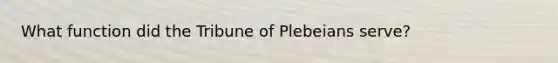 What function did the Tribune of Plebeians serve?