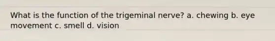 What is the function of the trigeminal nerve? a. chewing b. eye movement c. smell d. vision