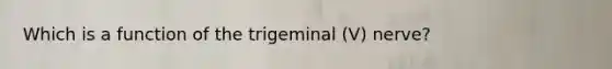 Which is a function of the trigeminal (V) nerve?