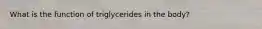 What is the function of triglycerides in the body?