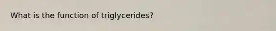 What is the function of triglycerides?