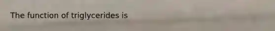 The function of triglycerides is