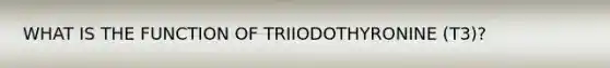 WHAT IS THE FUNCTION OF TRIIODOTHYRONINE (T3)?