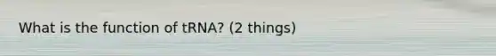 What is the function of tRNA? (2 things)