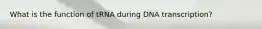 What is the function of tRNA during DNA transcription?