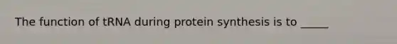 The function of tRNA during protein synthesis is to _____