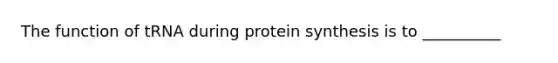 The function of tRNA during protein synthesis is to __________