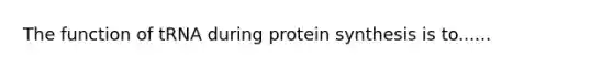 The function of tRNA during <a href='https://www.questionai.com/knowledge/kVyphSdCnD-protein-synthesis' class='anchor-knowledge'>protein synthesis</a> is to......