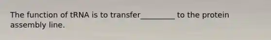 The function of tRNA is to transfer_________ to the protein assembly line.