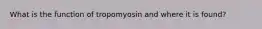 What is the function of tropomyosin and where it is found?