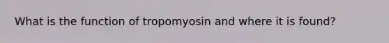 What is the function of tropomyosin and where it is found?