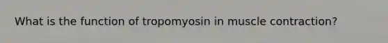 What is the function of tropomyosin in muscle contraction?