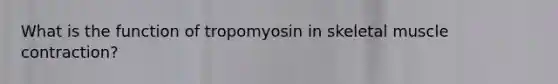 What is the function of tropomyosin in skeletal muscle contraction?