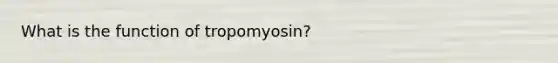 What is the function of tropomyosin?