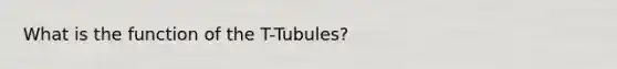 What is the function of the T-Tubules?