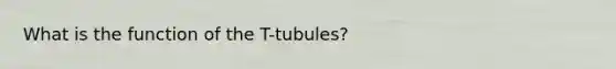 What is the function of the T-tubules?