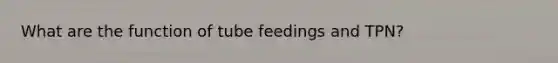 What are the function of tube feedings and TPN?