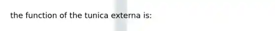 the function of the tunica externa is: