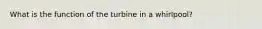 What is the function of the turbine in a whirlpool?