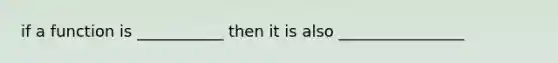 if a function is ___________ then it is also ________________