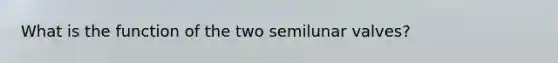 What is the function of the two semilunar valves?