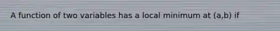 A function of two variables has a local minimum at (a,b) if