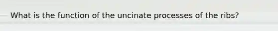 What is the function of the uncinate processes of the ribs?