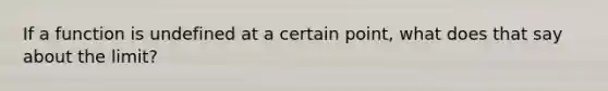 If a function is undefined at a certain point, what does that say about the limit?