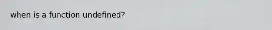 when is a function undefined?