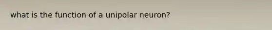 what is the function of a unipolar neuron?