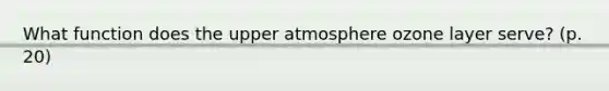 What function does the upper atmosphere ozone layer serve? (p. 20)