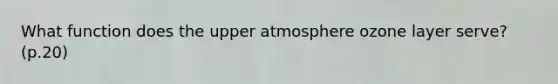 What function does the upper atmosphere ozone layer serve? (p.20)