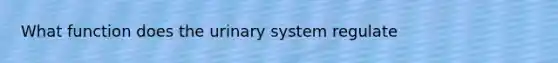 What function does the urinary system regulate