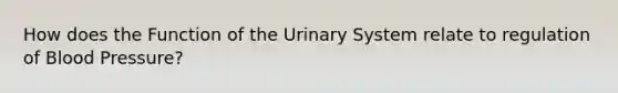 How does the Function of the Urinary System relate to regulation of <a href='https://www.questionai.com/knowledge/kD0HacyPBr-blood-pressure' class='anchor-knowledge'>blood pressure</a>?