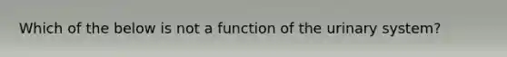 Which of the below is not a function of the urinary system?