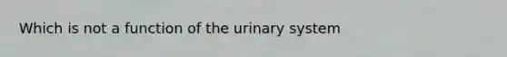 Which is not a function of the urinary system