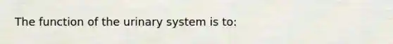 The function of the urinary system is to: