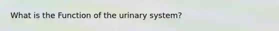 What is the Function of the urinary system?