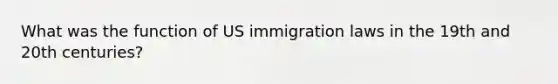 What was the function of US immigration laws in the 19th and 20th centuries?