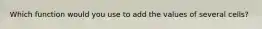 Which function would you use to add the values of several cells?
