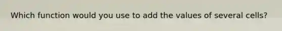 Which function would you use to add the values of several cells?