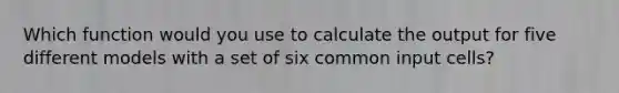 Which function would you use to calculate the output for five different models with a set of six common input cells?