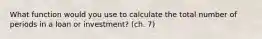 What function would you use to calculate the total number of periods in a loan or investment? (ch. 7)