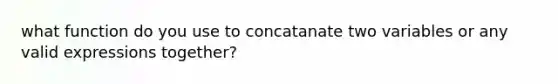 what function do you use to concatanate two variables or any valid expressions together?