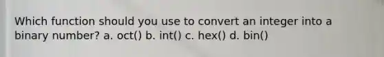 Which function should you use to convert an integer into a binary number? a. oct() b. int() c. hex() d. bin()