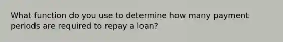 What function do you use to determine how many payment periods are required to repay a loan?