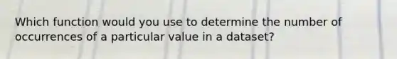 Which function would you use to determine the number of occurrences of a particular value in a dataset?