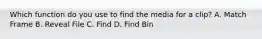 Which function do you use to find the media for a clip? A. Match Frame B. Reveal File C. Find D. Find Bin