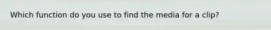 Which function do you use to find the media for a clip?