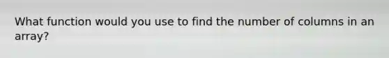 What function would you use to find the number of columns in an array?
